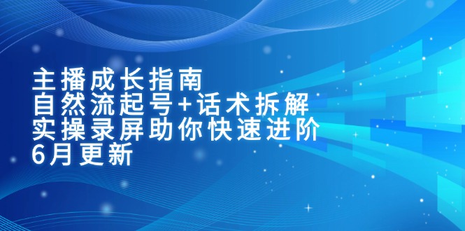 主播成长指南：自然流起号+话术拆解，实操录屏助你快速进阶(6月更新-爱我搜(25so)资源网