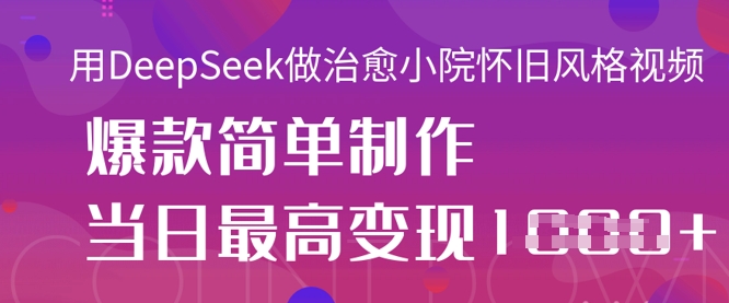 用DeepSeek做治愈小院怀旧风格视频，爆款轻松制作，当日最高变现1k-爱我搜(25so)资源网