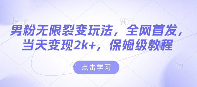 男粉无限裂变玩法，全网首发，当天变现2k+，保姆级教程【永久更新】【揭秘】-爱我搜(25so)资源网