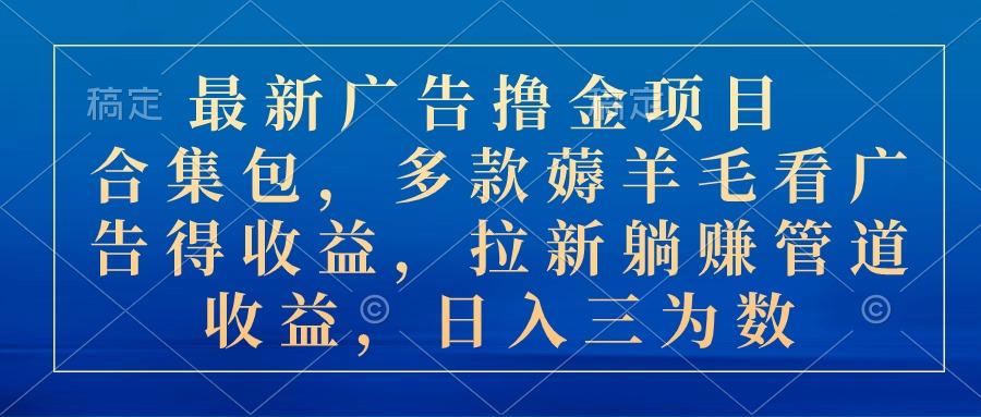 最新广告撸金项目合集包，多款薅羊毛看广告收益 拉新管道收益，日入三为数-爱我搜(25so)资源网