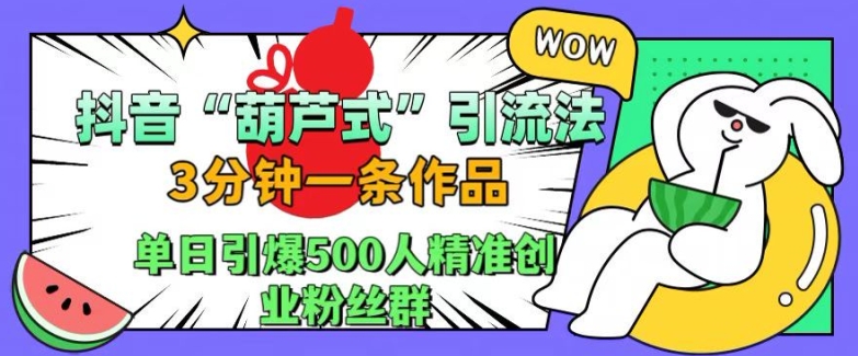 抖音葫芦式引流法，三分钟一条作品，单日引爆抖音500人精准创业粉丝群【揭秘】-爱我搜(25so)资源网