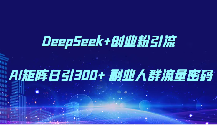 DeepSeek+创业粉引流 AI矩阵日引300+ 副业人群流量密码-爱我搜(25so)资源网