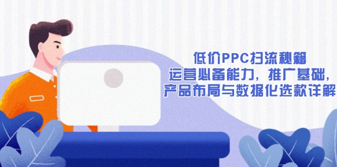 低价PPC扫流秘籍：运营必备能力, 推广基础, 产品布局与数据化选款详解-爱我搜(25so)资源网