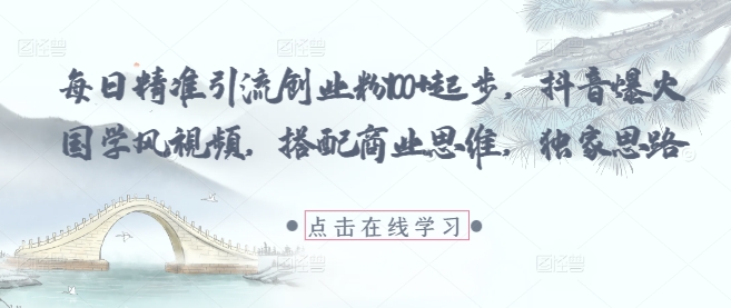 每日精准引流创业粉100+起步，抖音爆火国学风视频，搭配商业思维，独家思路-爱我搜(25so)资源网