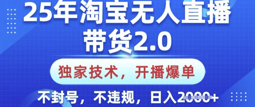 25年淘宝无人直播带货2.0.独家技术，开播爆单，纯小白易上手，不封号，不违规，日入多张【揭秘】-爱我搜(25so)资源网