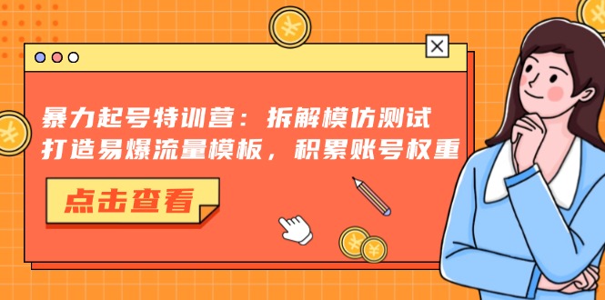 暴力起号特训营：拆解模仿测试，打造易爆流量模板，积累账号权重-爱我搜(25so)资源网