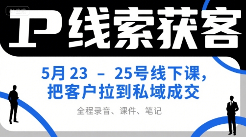 IP线索获客5月23-25号线下课，把客户拉到私域成交(录音+课件+笔记)-爱我搜(25so)资源网
