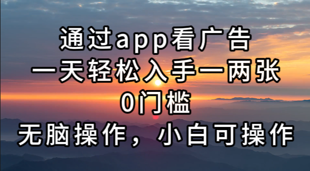 通过app看广告，一天轻松入手一两张0门槛，无脑操作，小白可操作-爱我搜(25so)资源网