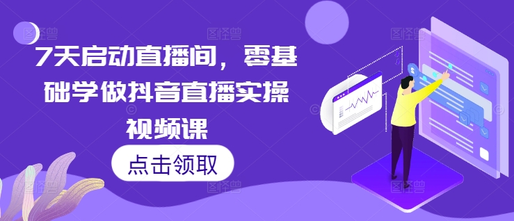 7天启动直播间，零基础学做抖音直播实操视频课-爱我搜(25so)资源网