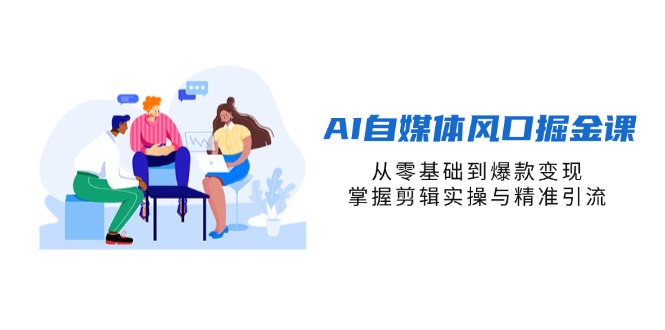 AI自媒体风口掘金课，从零基础到爆款变现，掌握剪辑实操与精准引流-爱我搜(25so)资源网