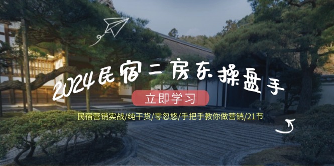 2024民宿二房东操盘手 民宿营销实战/纯干货/零忽悠/手把手教你做营销/21节-爱我搜(25so)资源网