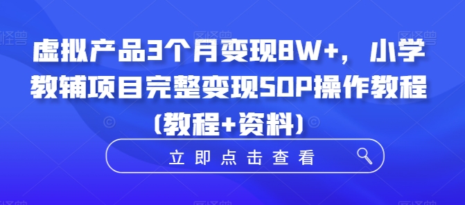 虚拟产品3个月变现8W+，小学教辅项目完整变现SOP操作教程(教程+资料)-爱我搜(25so)资源网