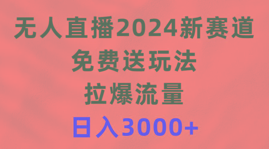 (9496期)无人直播2024新赛道，免费送玩法，拉爆流量，日入3000+-爱我搜(25so)资源网