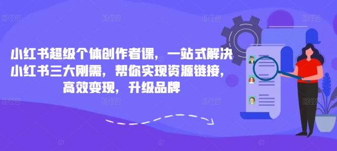 小红书超级个体创作者课，一站式解决小红书三大刚需，帮你实现资源链接，高效变现，升级品牌-爱我搜(25so)资源网