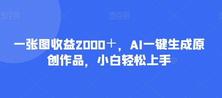 一张图收益2000＋，AI一键生成原创作品，小白轻松上手-爱我搜(25so)资源网