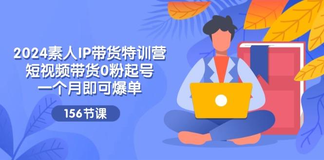 2024素人IP带货特训营，短视频带货0粉起号，一个月即可爆单(156节-爱我搜(25so)资源网