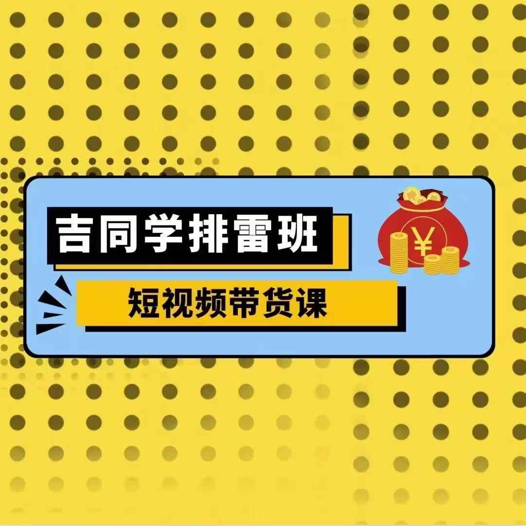 吉同学排雷班短视频带货课，零基础·详解流量成果-爱我搜(25so)资源网