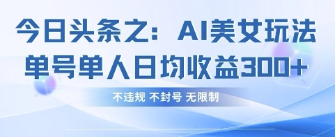 今日头条之AI美女玩法单号单人日均收益3张+，不违规 不封号 无限制-爱我搜(25so)资源网