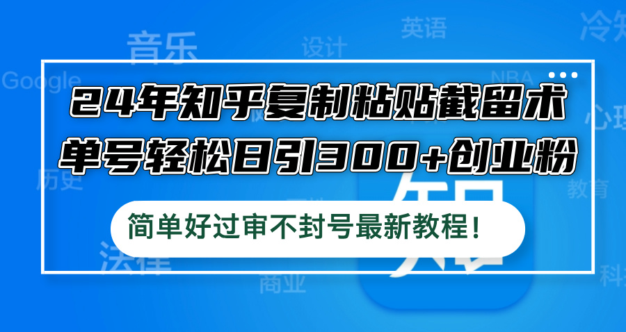 24年知乎复制粘贴截留术，单号轻松日引300+创业粉，简单好过审不封号最…-爱我搜(25so)资源网