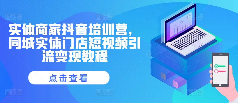 实体商家抖音培训营，同城实体门店短视频引流变现教程-爱我搜(25so)资源网