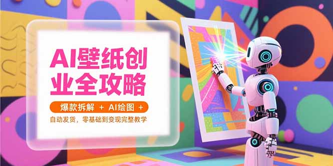 AI壁纸创业全攻略，爆款拆解+AI绘图+自动发货，零基础到变现完整教学-爱我搜(25so)资源网