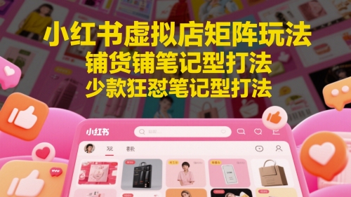小红书虚拟店矩阵玩法，铺货铺笔记型打法，少款狂怼笔记型打法(更新)-爱我搜(25so)资源网