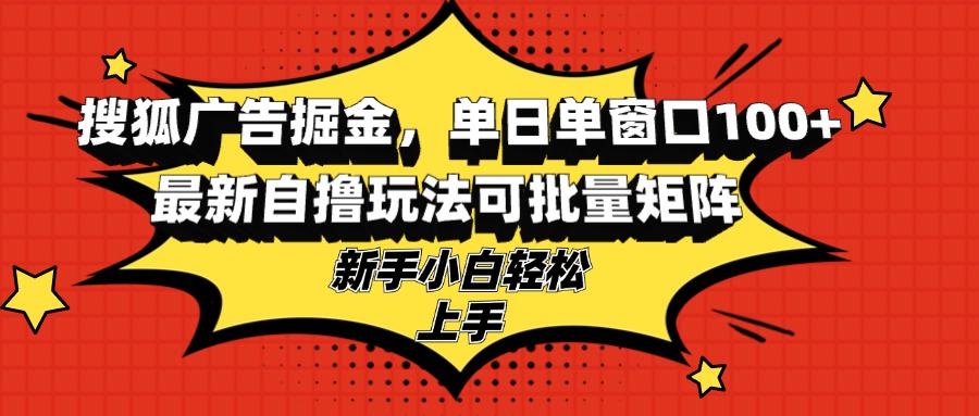 搜狐广告掘金，单日单窗口100+，最新自撸玩法可批量矩阵，适合新手小白-爱我搜(25so)资源网