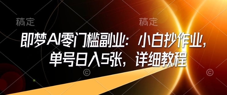 即梦AI零门槛副业：小白抄作业，单号日入5张，详细教程-爱我搜(25so)资源网
