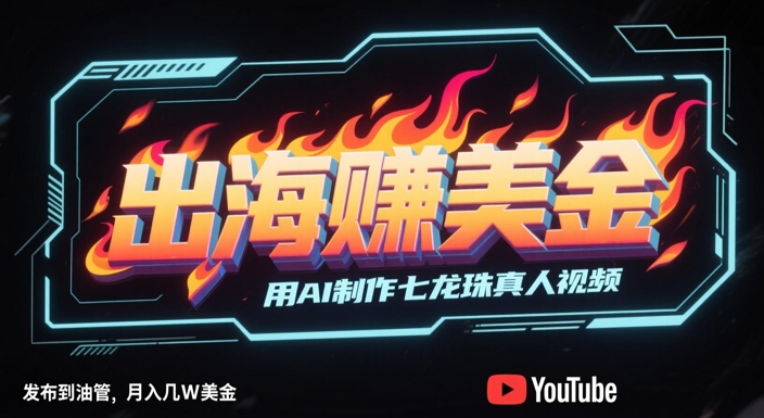 出海挣美金，用AI制作七龙珠真人视频，发布到油管，条条爆火，月入几W美刀-爱我搜(25so)资源网