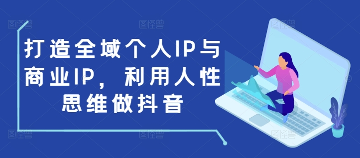 打造全域个人IP与商业IP，利用人性思维做抖音-爱我搜(25so)资源网