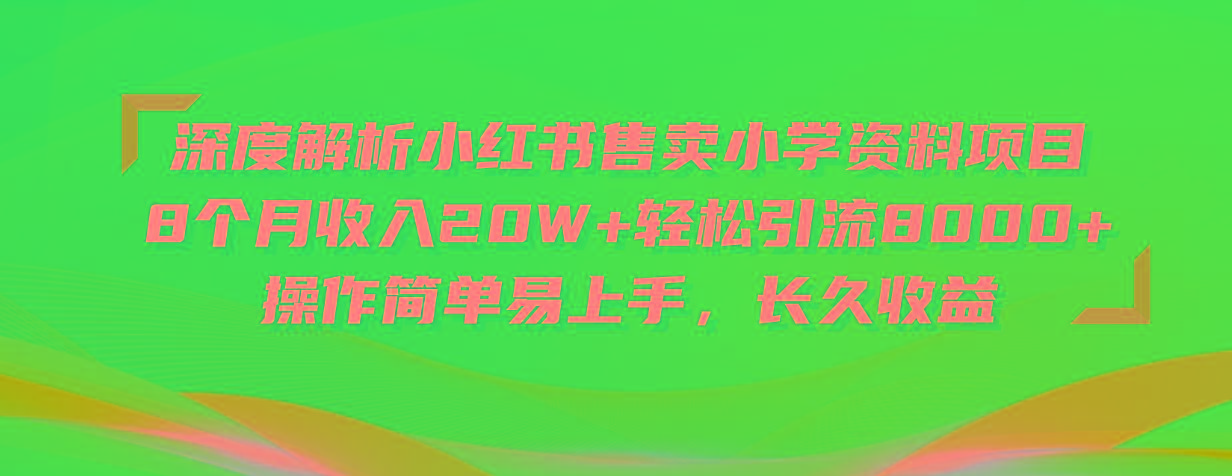 深度解析小红书售卖小学资料项目 8个月收入20W+轻松引流8000+操作简单…-爱我搜(25so)资源网