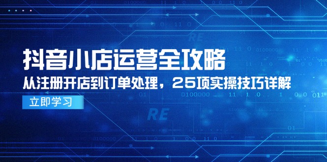 抖音小店运营全攻略，从注册开店到订单处理，25项实操技巧详解-爱我搜(25so)资源网