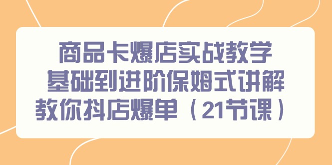 商品卡爆店实战教学，基础到进阶保姆式讲解教你抖店爆单(21节课)-爱我搜(25so)资源网