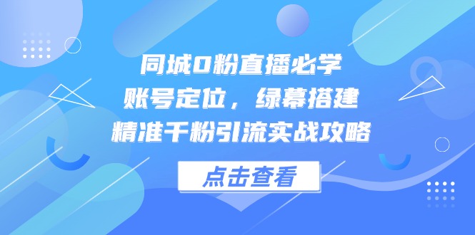 同城0粉直播必学，账号定位，绿幕搭建，精准千粉引流实战攻略-爱我搜(25so)资源网