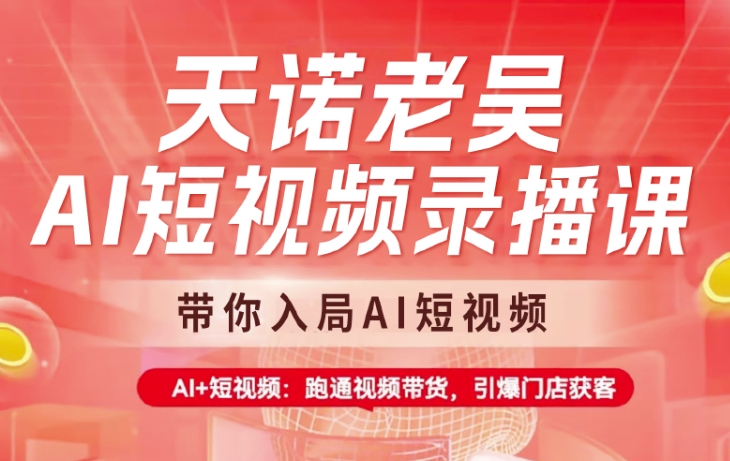天诺老吴AI短视频录播课，带你入局AI短视频，AI+短视频，跑通视频带货-爱我搜(25so)资源网