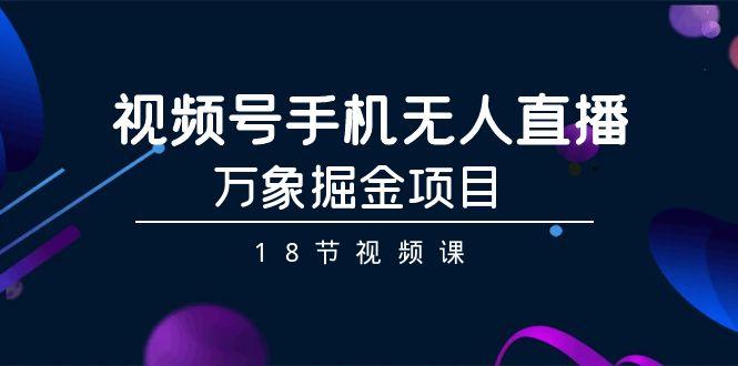 视频号手机无人直播-万象掘金项目(18节视频课)-爱我搜(25so)资源网