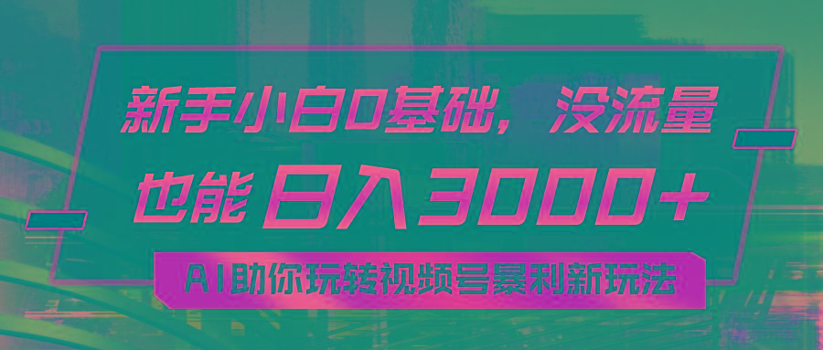 小白0基础，没流量也能日入3000+：AI助你玩转视频号暴利新玩法-爱我搜(25so)资源网