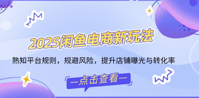 2025闲鱼电商新玩法，熟知平台规则，规避风险，提升店铺曝光与转化率-爱我搜(25so)资源网