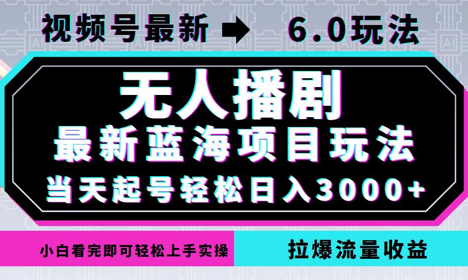 视频号最新6.0玩法，无人播剧，轻松日入3000+，最新蓝海项目，拉爆流量…-爱我搜(25so)资源网
