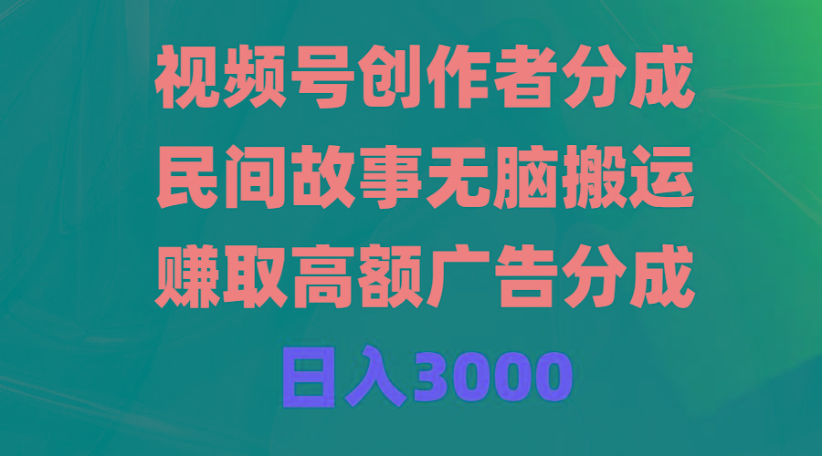 (9390期)视频号创作者分成，民间故事无脑搬运，赚取高额广告分成，日入3000-爱我搜(25so)资源网