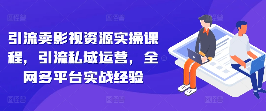 引流卖影视资源实操课程，引流私域运营，全网多平台实战经验-爱我搜(25so)资源网
