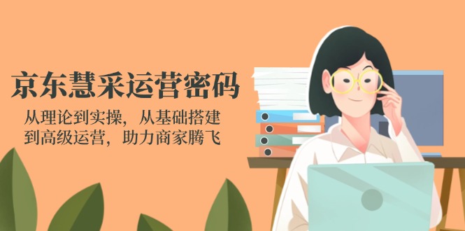 京东慧采运营密码：从理论到实操，从基础搭建到高级运营，助力商家腾飞-爱我搜(25so)资源网