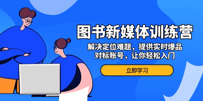 图书新媒体训练营，解决定位难题，提供实时爆品、对标账号，让你轻松入门-爱我搜(25so)资源网
