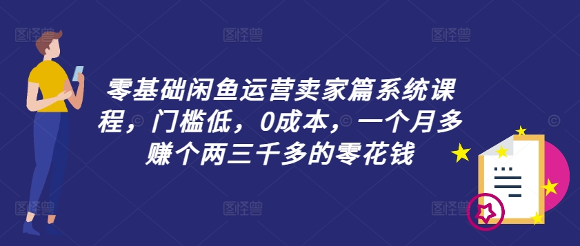 零基础闲鱼运营卖家篇系统课程，门槛低，0成本，一个月多赚个两三千多的零花钱-爱我搜(25so)资源网