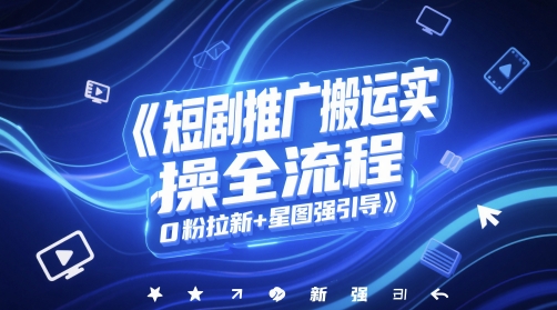 短剧推广搬运实操全流程，0粉拉新+星图强引导-爱我搜(25so)资源网