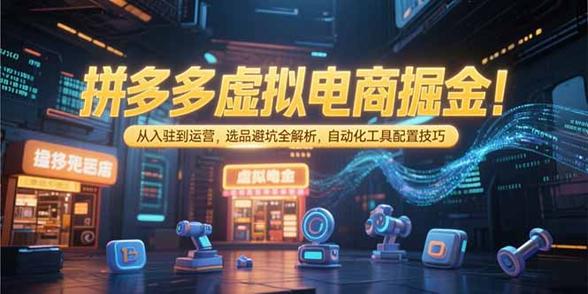 拼多多虚拟电商掘金：从入驻到运营，选品避坑全解析，自动化工具配置技巧-爱我搜(25so)资源网