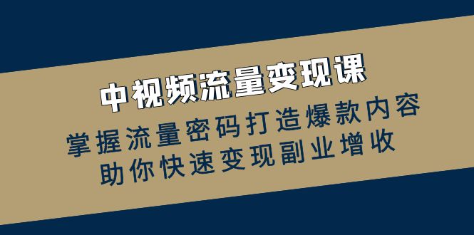 中视频流量变现课：掌握流量密码打造爆款内容，助你快速变现副业增收-爱我搜(25so)资源网