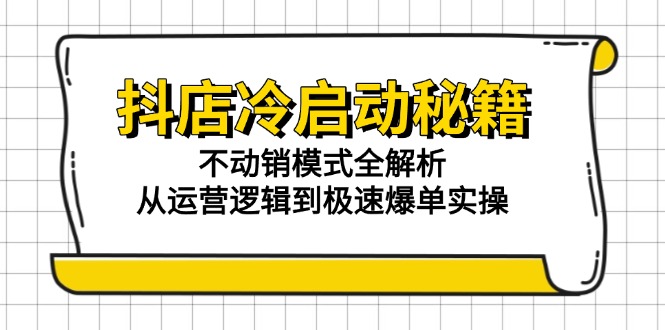 抖店冷启动秘籍：不动销模式全解析，从运营逻辑到极速爆单实操-爱我搜(25so)资源网