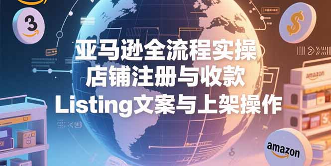 亚马逊全流程实操，店铺注册与收款，Listing文案与上架操作-爱我搜(25so)资源网