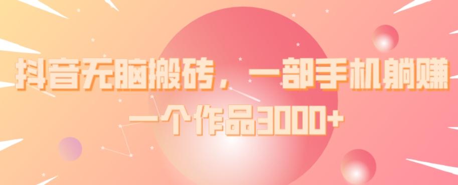 抖音无脑搬砖，一部手机躺赚，一个作品3000+-爱我搜(25so)资源网